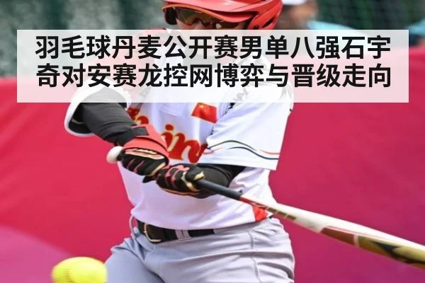 羽毛球丹麦公开赛男单八强石宇奇对安赛龙控网博弈与晋级走向