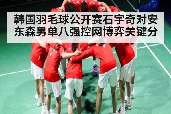 韩国羽毛球公开赛石宇奇对安东森男单八强控网博弈关键分
